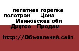 пелетная горелка пелетрон-5 › Цена ­ 12 500 - Ивановская обл. Другое » Продам   